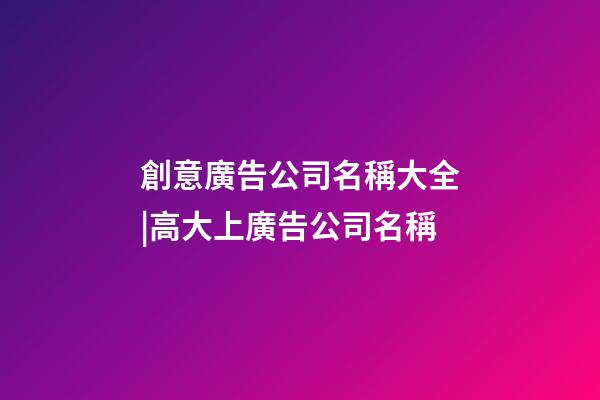 創意廣告公司名稱大全|高大上廣告公司名稱-第1張-公司起名-玄機派